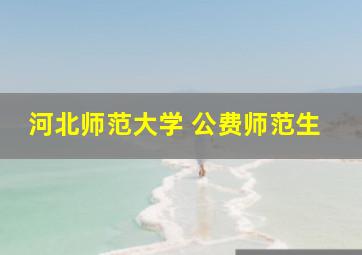 河北师范大学 公费师范生